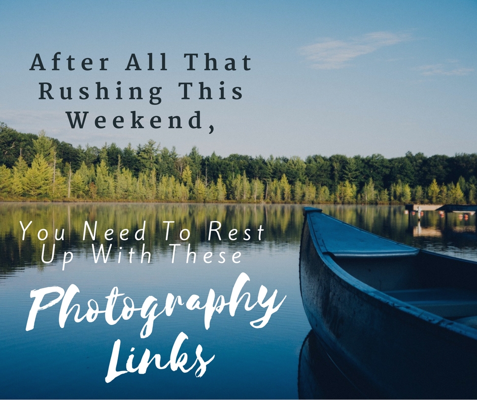 after-all-that-rushing-this-weekend-you-need-to-rest-up-with-these-photography-links